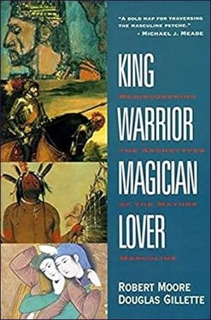 King Warrior Magician Lover: Rediscovering the Archetypes of the Mature Masculine