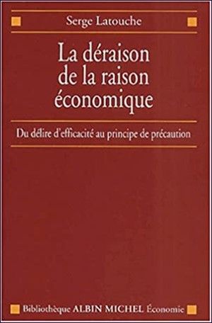 LA DÉRAISON DE LA RAISON ÉCONOMIQUE: DU DÉLIRE D'EFFICACITÉ AU PRINCIPE DE PRÉCAUTION