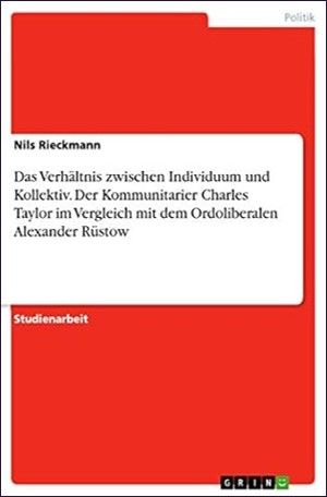Das Verhältnis zwischen Individuum und Kollektiv. Der Kommunitarier Charles Taylor im Vergleich mit dem Ordoliberalen Alexander Rüstow