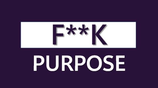 F**k Purpose!